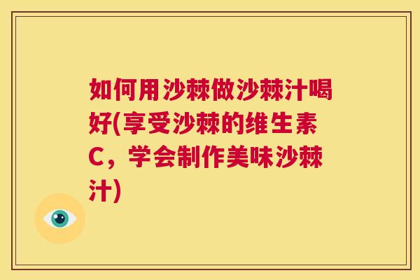 如何用沙棘做沙棘汁喝好(享受沙棘的维生素C,学会制作美味沙棘汁)