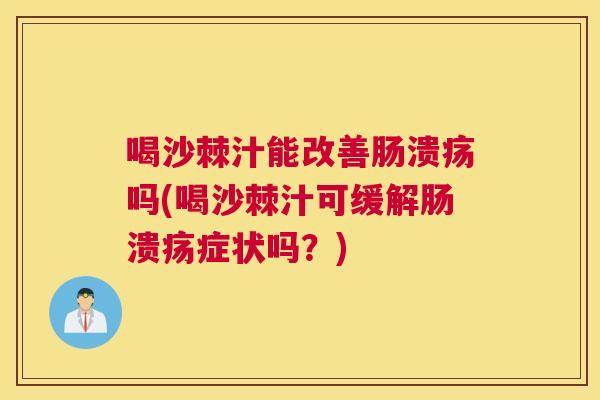 喝沙棘汁能改善肠溃疡吗(喝沙棘汁可缓解肠溃疡症状吗?)
