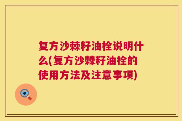复方沙棘籽油栓说明什么(复方沙棘籽油栓的使用方法及注意事项)