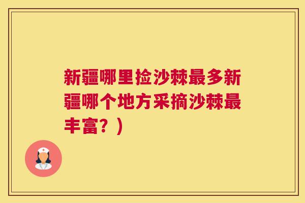 新疆哪里捡沙棘最多新疆哪个地方采摘沙棘最丰富？)