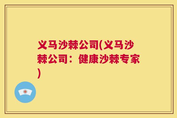 义马沙棘公司(义马沙棘公司：健康沙棘专家)