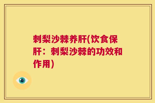 刺梨沙棘养肝(饮食保肝：刺梨沙棘的功效和作用)