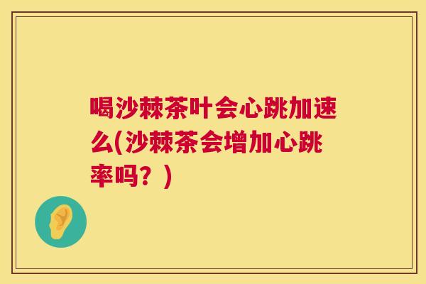 喝沙棘茶叶会心跳加速么(沙棘茶会增加心跳率吗？)