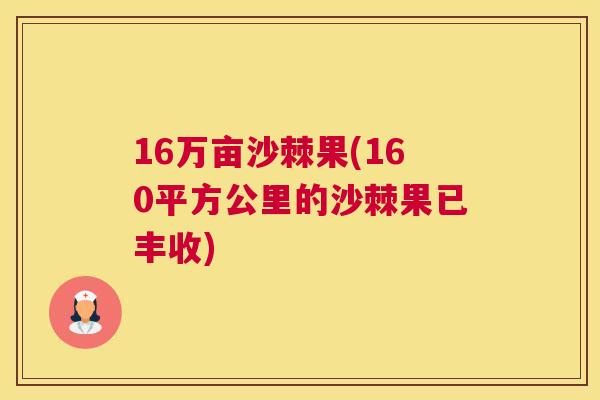 16万亩沙棘果(160平方公里的沙棘果已丰收)