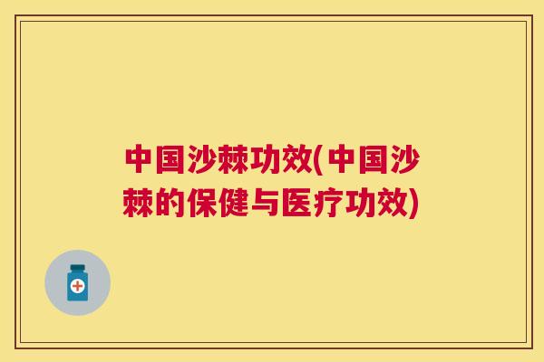 中国沙棘功效(中国沙棘的保健与医疗功效) 中国沙棘功效(中国沙棘的保健与医疗功效)