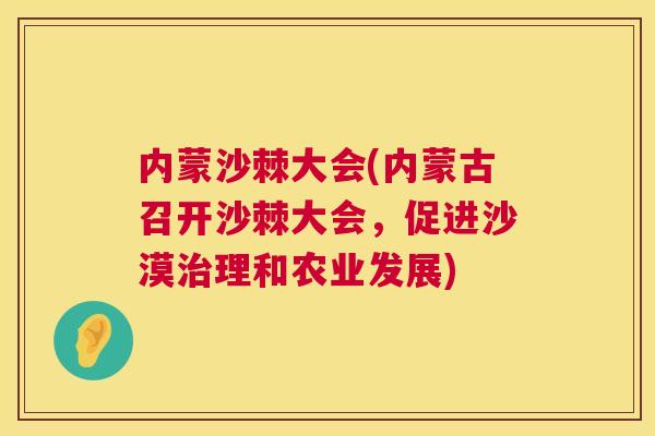 内蒙沙棘大会(内蒙古召开沙棘大会,促进沙漠治理和农业发展)