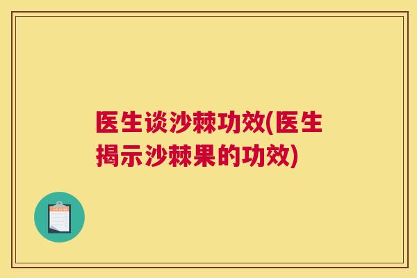 医生谈沙棘功效(医生揭示沙棘果的功效)