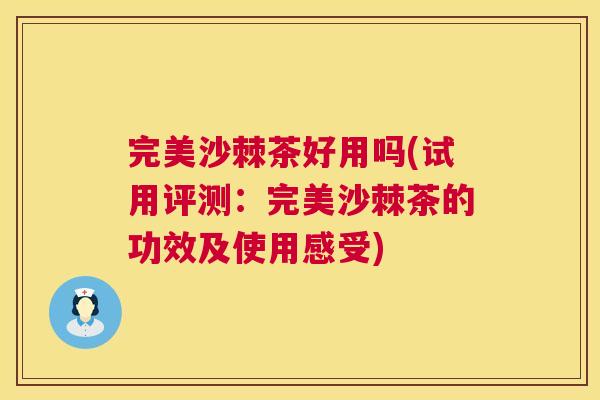 完美沙棘茶好用吗(试用评测:完美沙棘茶的功效及使用感受)