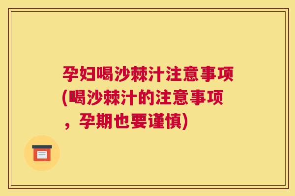 孕妇喝沙棘汁注意事项(喝沙棘汁的注意事项，孕期也要谨慎)