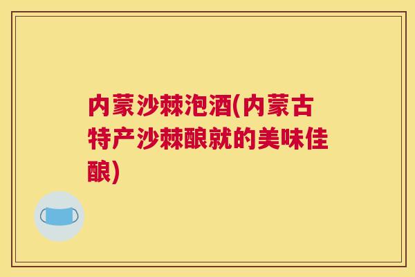内蒙沙棘泡酒(内蒙古特产沙棘酿就的美味佳酿)