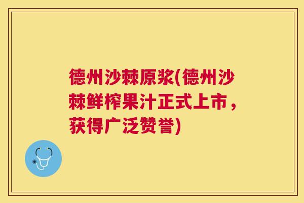 德州沙棘原浆(德州沙棘鲜榨果汁正式上市,获得广泛赞誉)