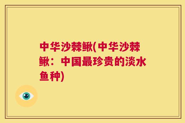中华沙棘鳅(中华沙棘鳅:中国最珍贵的淡水鱼种)