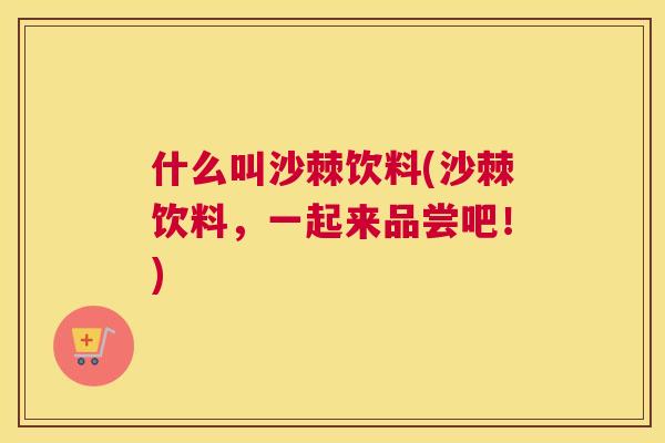 什么叫沙棘饮料(沙棘饮料，一起来品尝吧！)