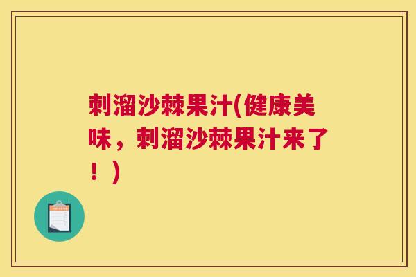 刺溜沙棘果汁(健康美味，刺溜沙棘果汁来了！)
