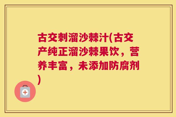 古交刺溜沙棘汁(古交产纯正溜沙棘果饮,营养丰富,未添加防腐剂)
