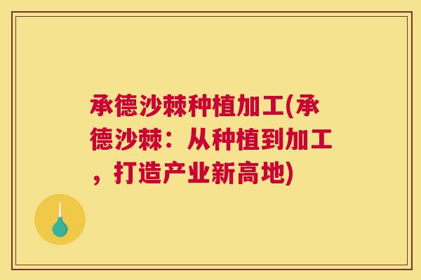 承德沙棘种植加工(承德沙棘：从种植到加工，打造产业新高地)