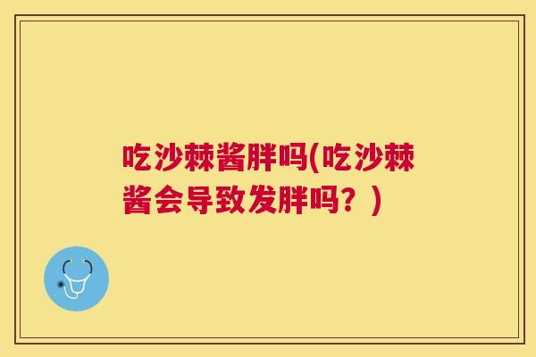 吃沙棘酱胖吗(吃沙棘酱会导致发胖吗?)