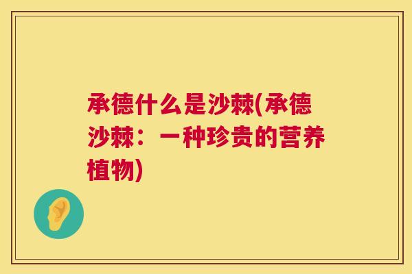 承德什么是沙棘(承德沙棘:一种珍贵的营养植物)