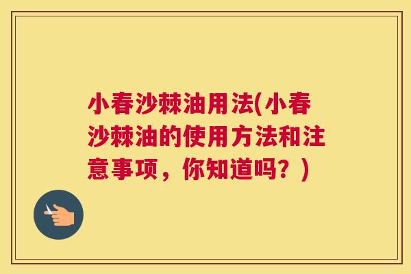 小春沙棘油用法(小春沙棘油的使用方法和注意事项，你知道吗？)