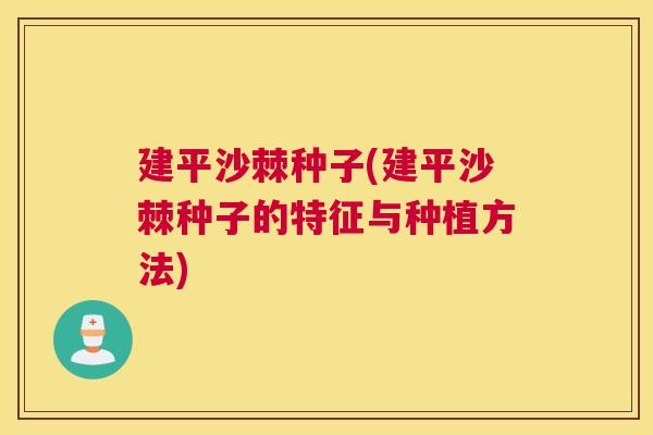 建平沙棘种子(建平沙棘种子的特征与种植方法)
