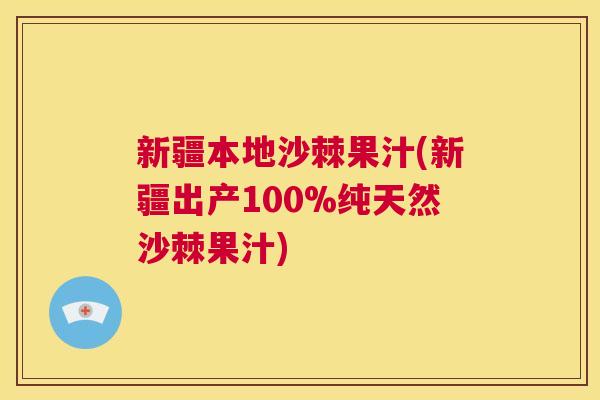 新疆本地沙棘果汁(新疆出产100%纯天然沙棘果汁)