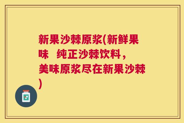 新果沙棘原浆(新鲜果味 纯正沙棘饮料,美味原浆尽在新果沙棘)