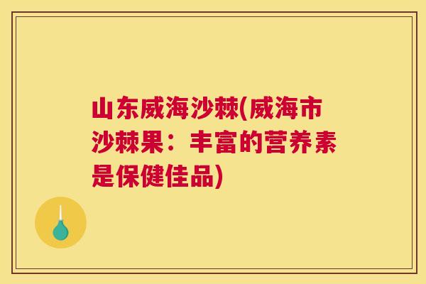 山东威海沙棘(威海市沙棘果:丰富的营养素是保健佳品) 山东威海沙棘(威海市沙棘果:丰富的营养素是保健佳品)
