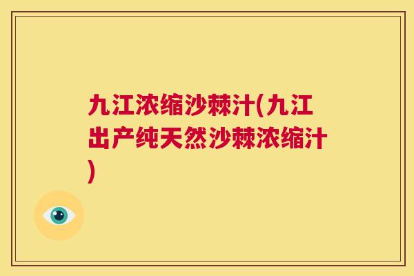 九江浓缩沙棘汁(九江出产纯天然沙棘浓缩汁)