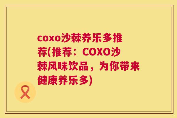 coxo沙棘养乐多推荐(推荐:COXO沙棘风味饮品,为你带来健康养乐多)