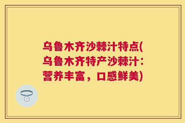乌鲁木齐沙棘汁特点(乌鲁木齐特产沙棘汁：营养丰富，口感鲜美)