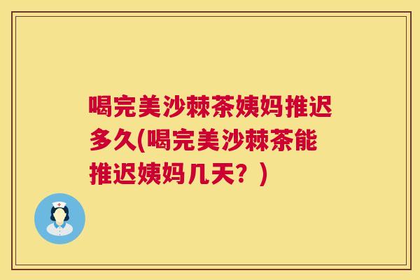 喝完美沙棘茶姨妈推迟多久(喝完美沙棘茶能推迟姨妈几天？)
