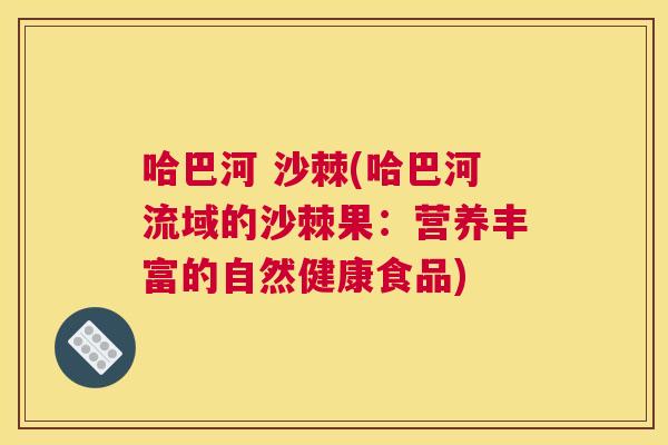 哈巴河 沙棘(哈巴河流域的沙棘果:营养丰富的自然健康食品)