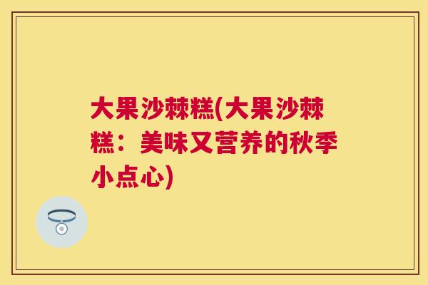 大果沙棘糕(大果沙棘糕:美味又营养的秋季小点心)