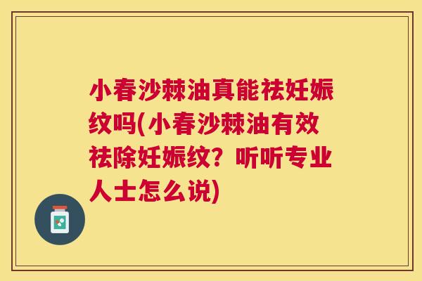 小春沙棘油真能祛妊娠纹吗(小春沙棘油有效祛除妊娠纹？听听专业人士怎么说)