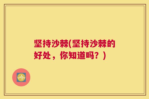 坚持沙棘(坚持沙棘的好处,你知道吗?)