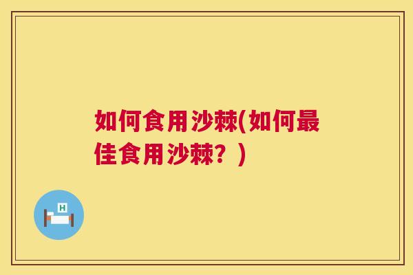 如何食用沙棘(如何最佳食用沙棘？)