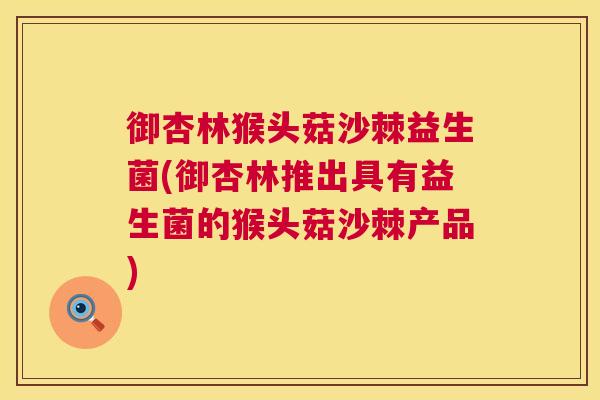 御杏林猴头菇沙棘益生菌(御杏林推出具有益生菌的猴头菇沙棘产品) 御杏林猴头菇沙棘益生菌(御杏林推出具有益生菌的猴头菇沙棘产品)