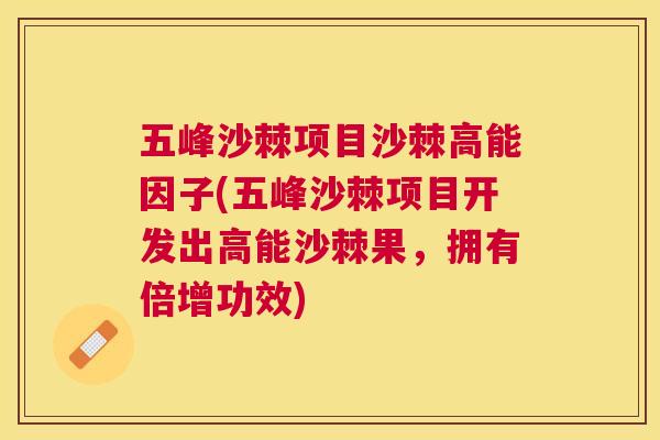 五峰沙棘项目沙棘高能因子(五峰沙棘项目开发出高能沙棘果，拥有倍增功效)