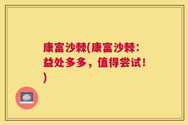 康富沙棘(康富沙棘:益处多多,值得尝试!)