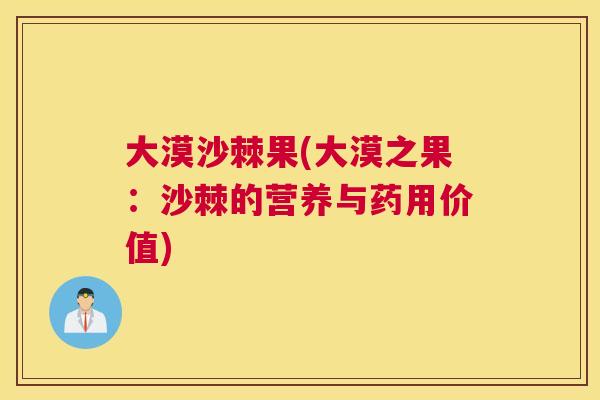 大漠沙棘果(大漠之果:沙棘的营养与药用价值)