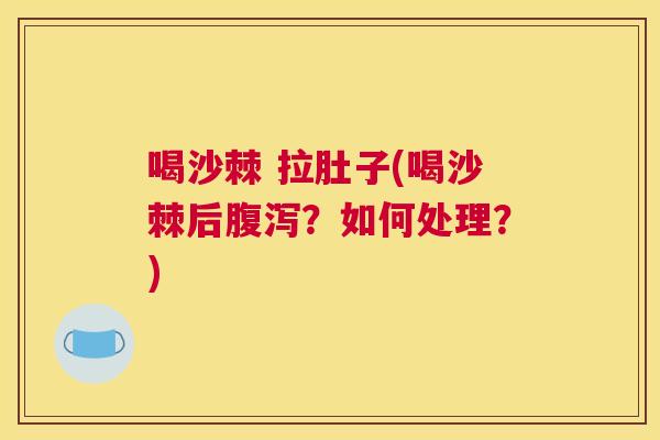 喝沙棘 拉肚子(喝沙棘后?如何处理?) 喝沙棘 拉肚子(喝沙棘后?如何处理?)