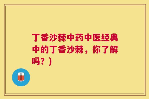 丁香沙棘中药中医经典中的丁香沙棘,你了解吗?)