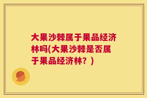大果沙棘属于果品经济林吗(大果沙棘是否属于果品经济林？)