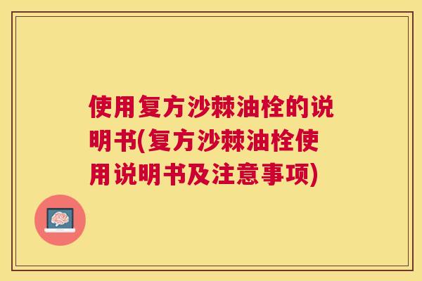 使用复方沙棘油栓的说明书(复方沙棘油栓使用说明书及注意事项)