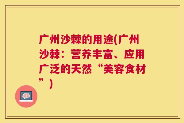 广州沙棘的用途(广州沙棘:营养丰富、应用广泛的天然“美容食材”)