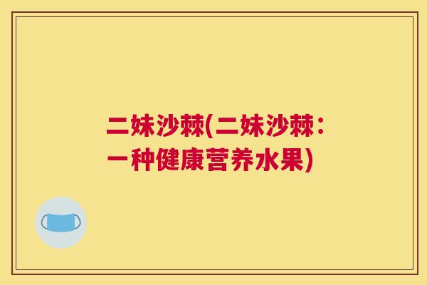二妹沙棘(二妹沙棘：一种健康营养水果)