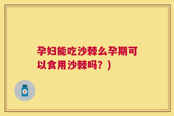 孕妇能吃沙棘么孕期可以食用沙棘吗？)