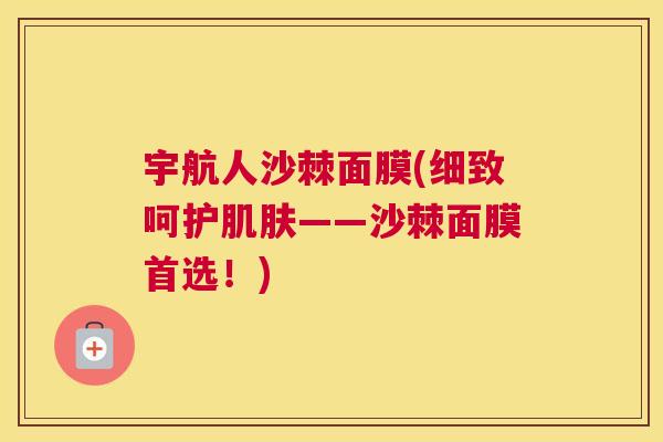 宇航人沙棘面膜(细致呵护肌肤——沙棘面膜首选！)