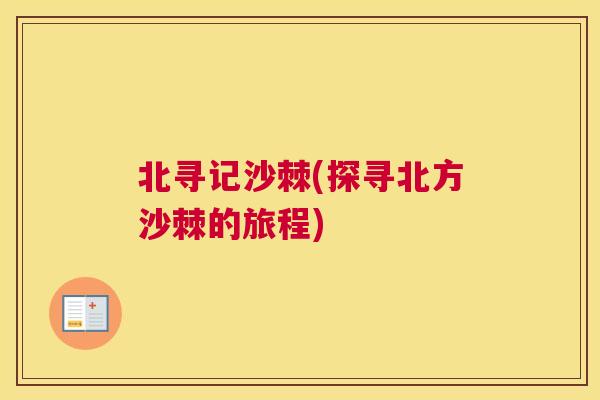 北寻记沙棘(探寻北方沙棘的旅程)