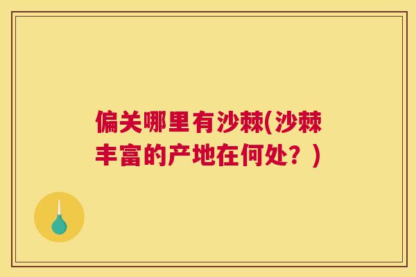 偏关哪里有沙棘(沙棘丰富的产地在何处？)